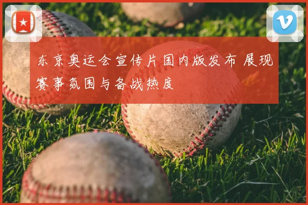 东京奥运会宣传片国内版发布 展现赛事氛围与备战热度