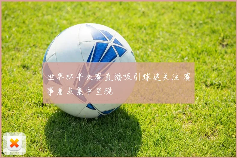 世界杯半决赛直播吸引球迷关注 赛事看点集中呈现