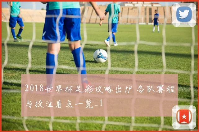 2018世界杯足彩攻略出炉 各队赛程与投注看点一览_1