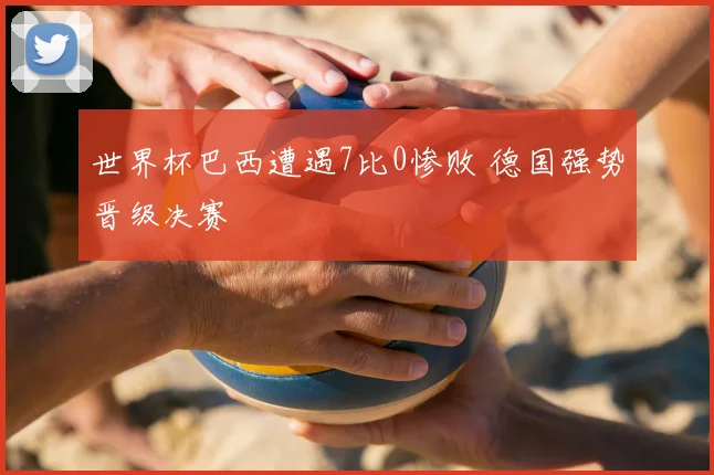 世界杯巴西遭遇7比0惨败 德国强势晋级决赛