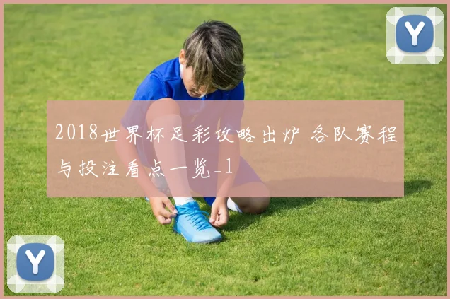 2018世界杯足彩攻略出炉 各队赛程与投注看点一览_1