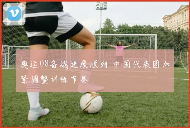 奥运08备战进展顺利 中国代表团加紧调整训练节奏